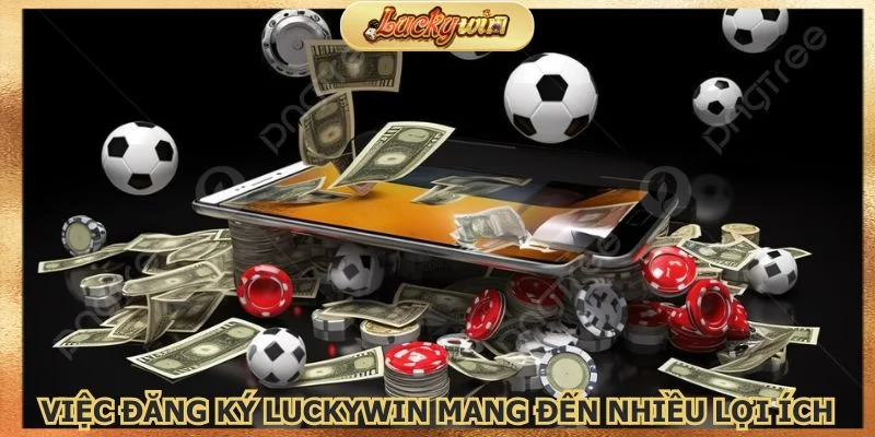 Việc đăng ký Luckywin mang đến rất nhiều lợi ích
