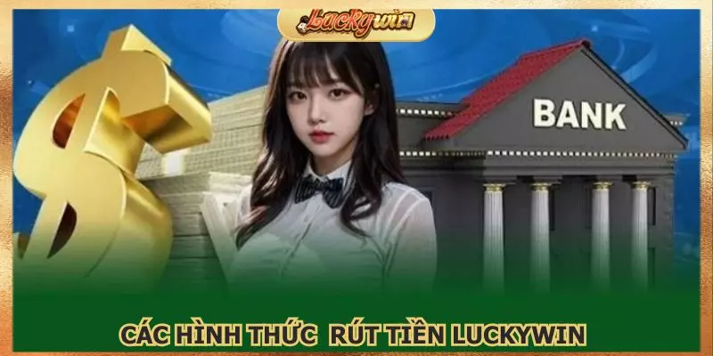 Có nhiều hình thức rút tiền Luckywin để bạn lựa chọn
